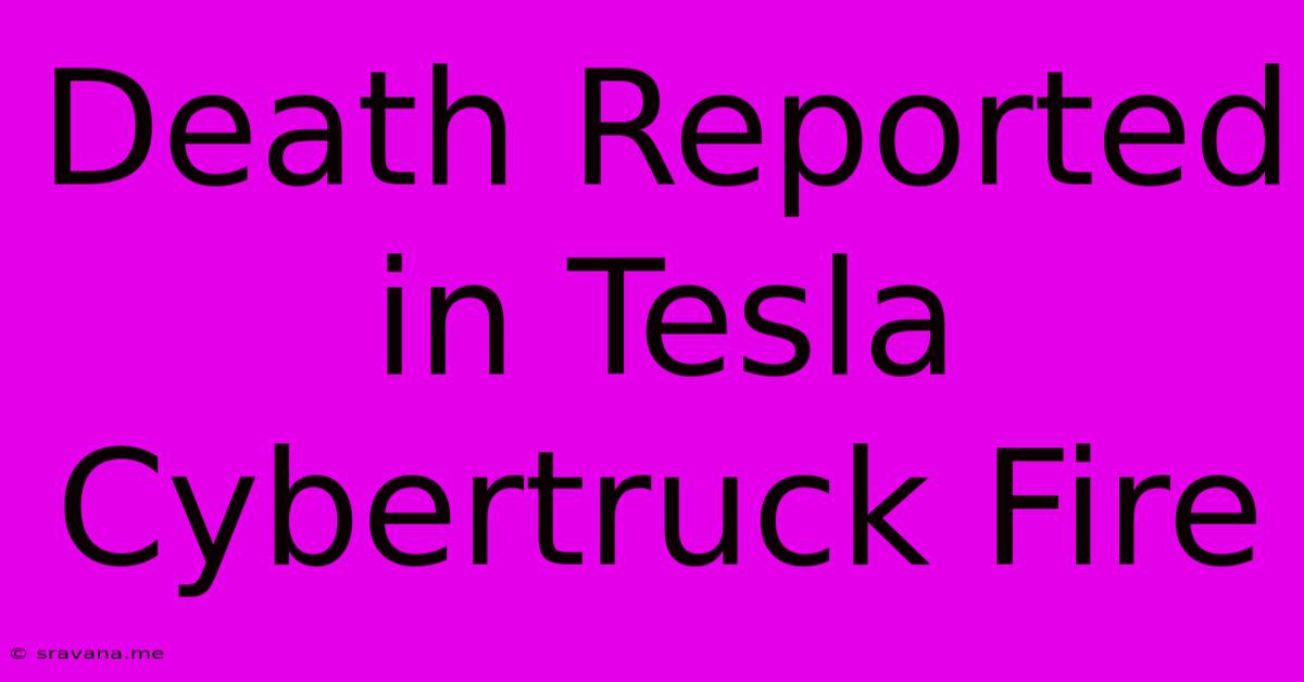 Death Reported In Tesla Cybertruck Fire