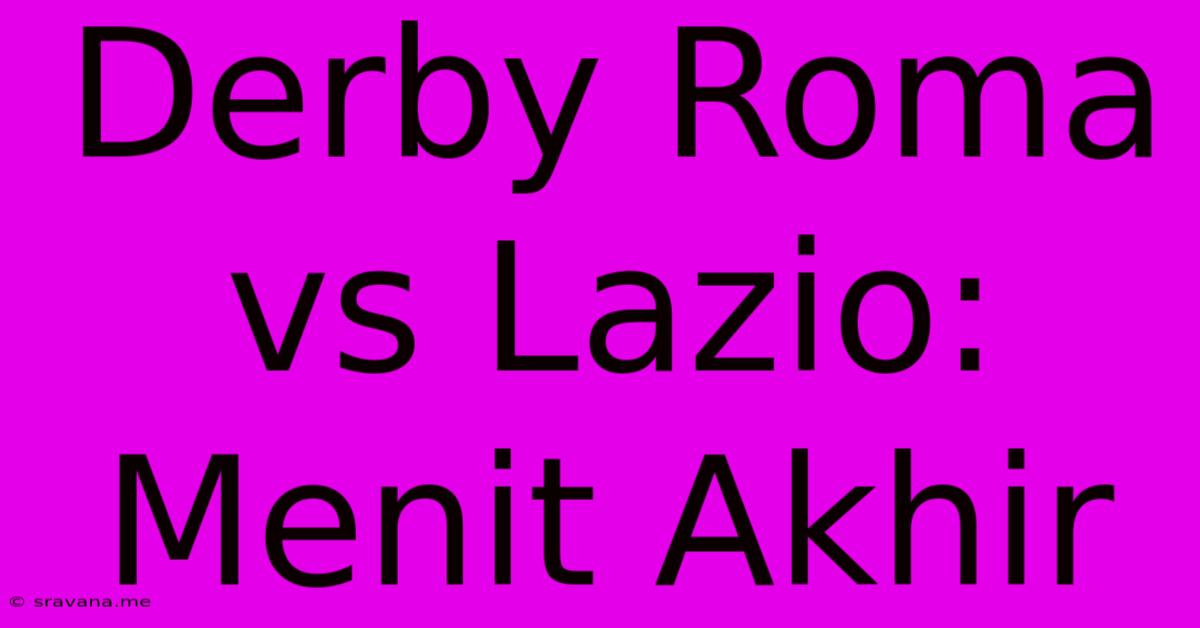 Derby Roma Vs Lazio: Menit Akhir