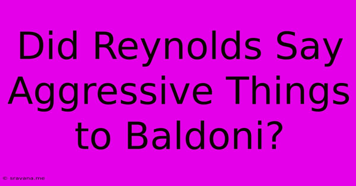 Did Reynolds Say Aggressive Things To Baldoni?