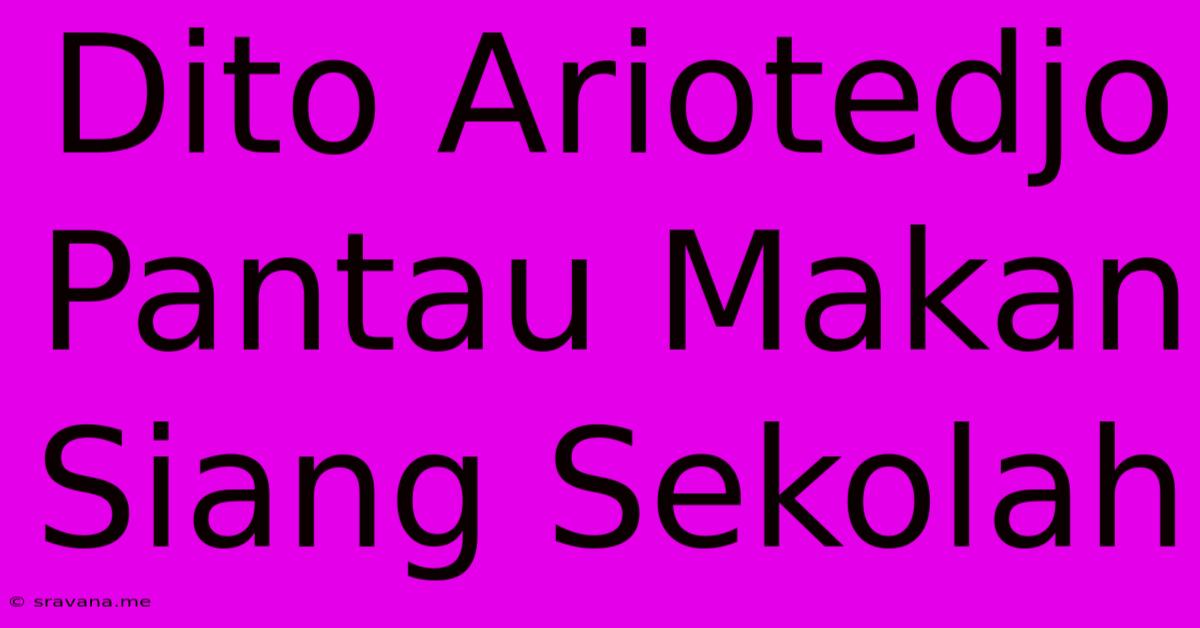 Dito Ariotedjo Pantau Makan Siang Sekolah