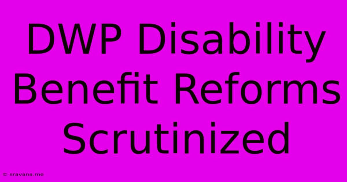 DWP Disability Benefit Reforms Scrutinized