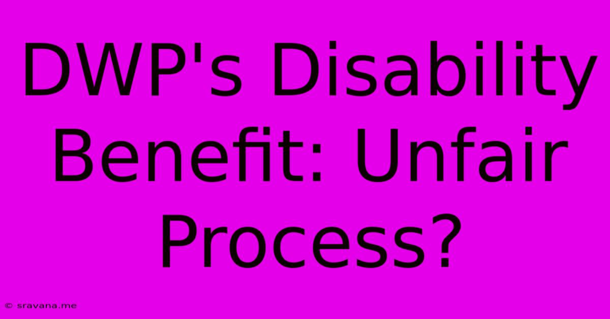 DWP's Disability Benefit: Unfair Process?