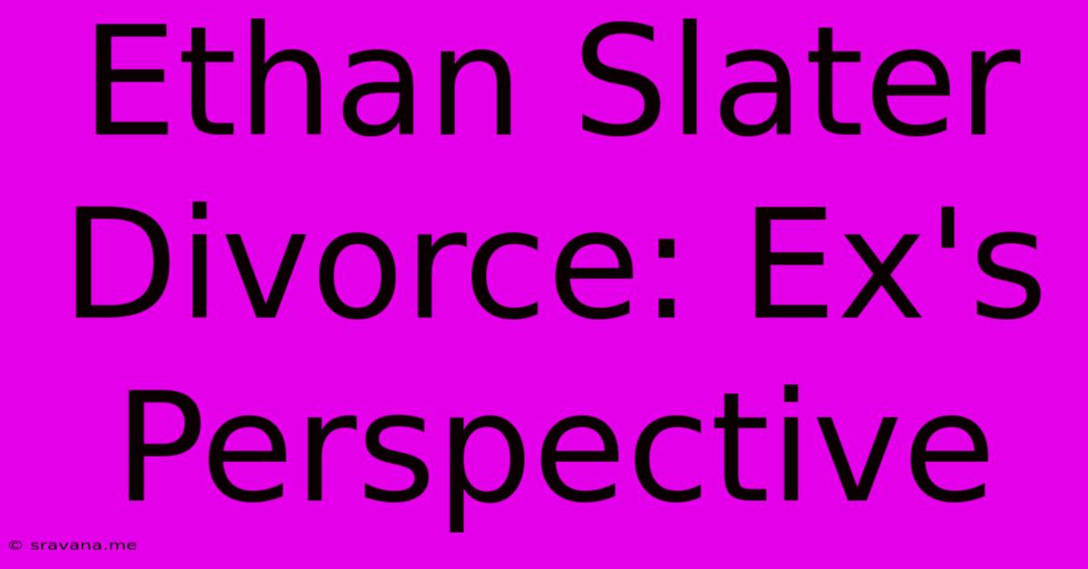 Ethan Slater Divorce: Ex's Perspective