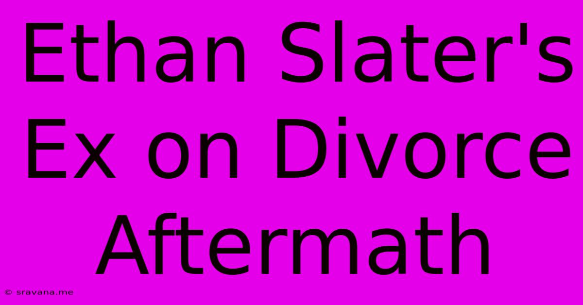 Ethan Slater's Ex On Divorce Aftermath