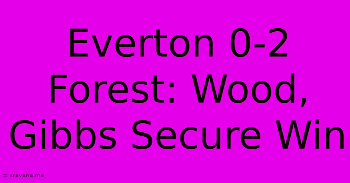 Everton 0-2 Forest: Wood, Gibbs Secure Win