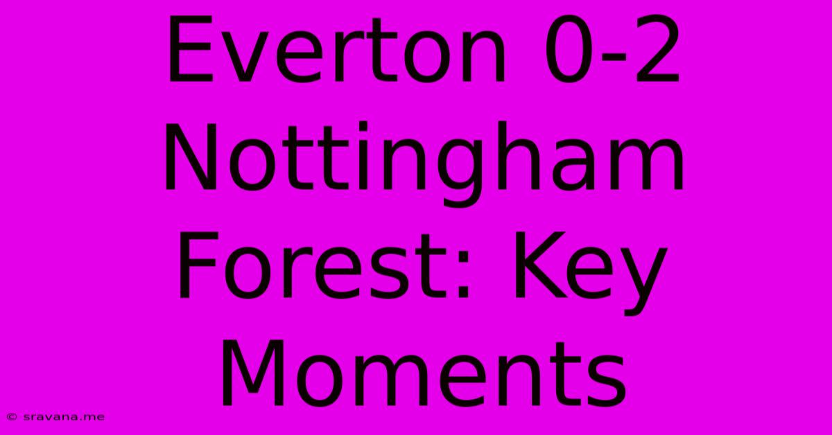 Everton 0-2 Nottingham Forest: Key Moments