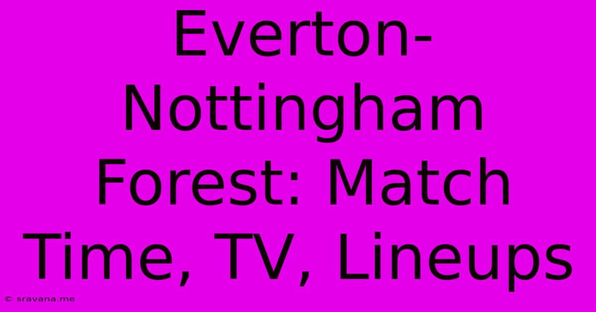 Everton-Nottingham Forest: Match Time, TV, Lineups