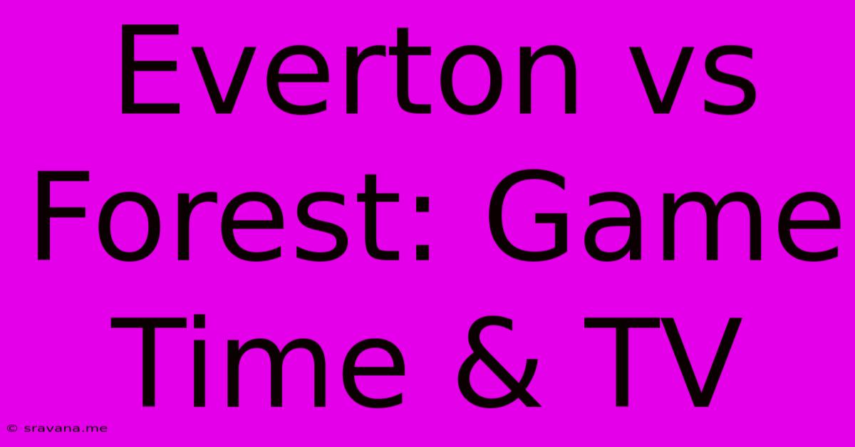 Everton Vs Forest: Game Time & TV