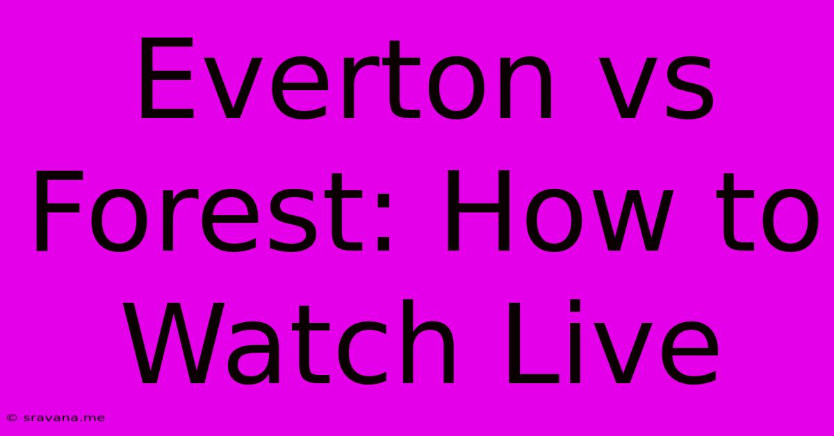 Everton Vs Forest: How To Watch Live