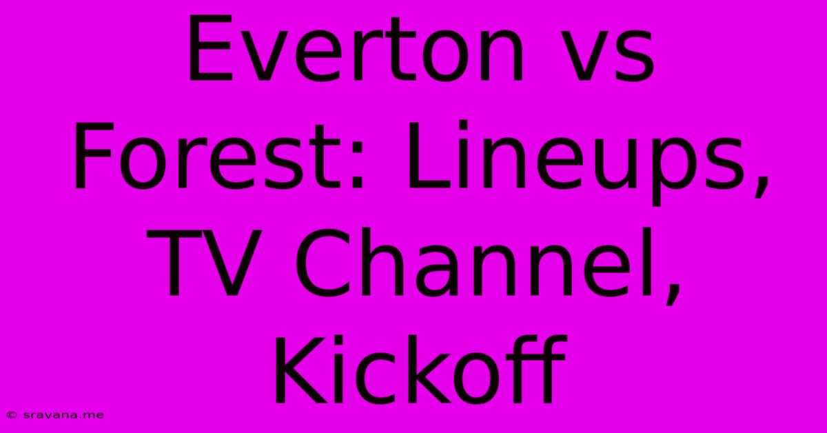 Everton Vs Forest: Lineups, TV Channel, Kickoff