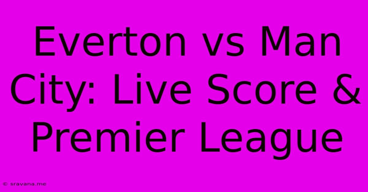 Everton Vs Man City: Live Score & Premier League