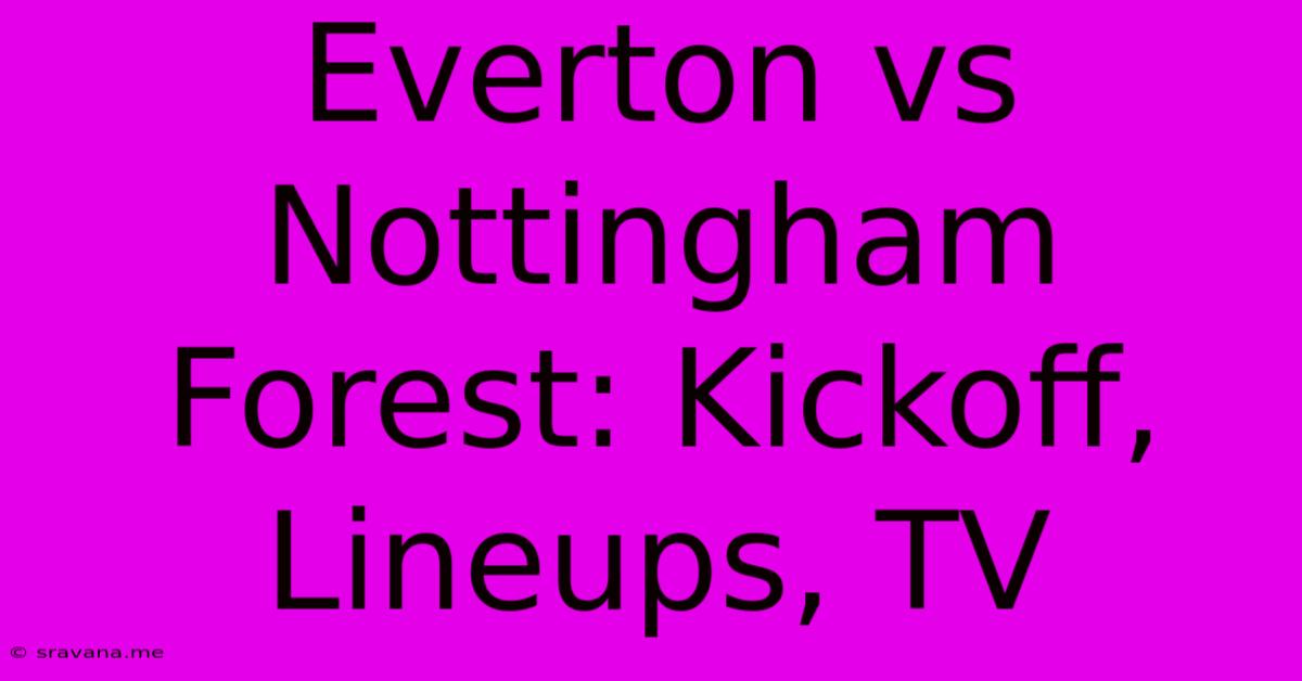 Everton Vs Nottingham Forest: Kickoff, Lineups, TV