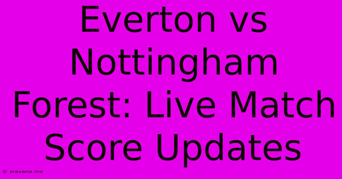 Everton Vs Nottingham Forest: Live Match Score Updates