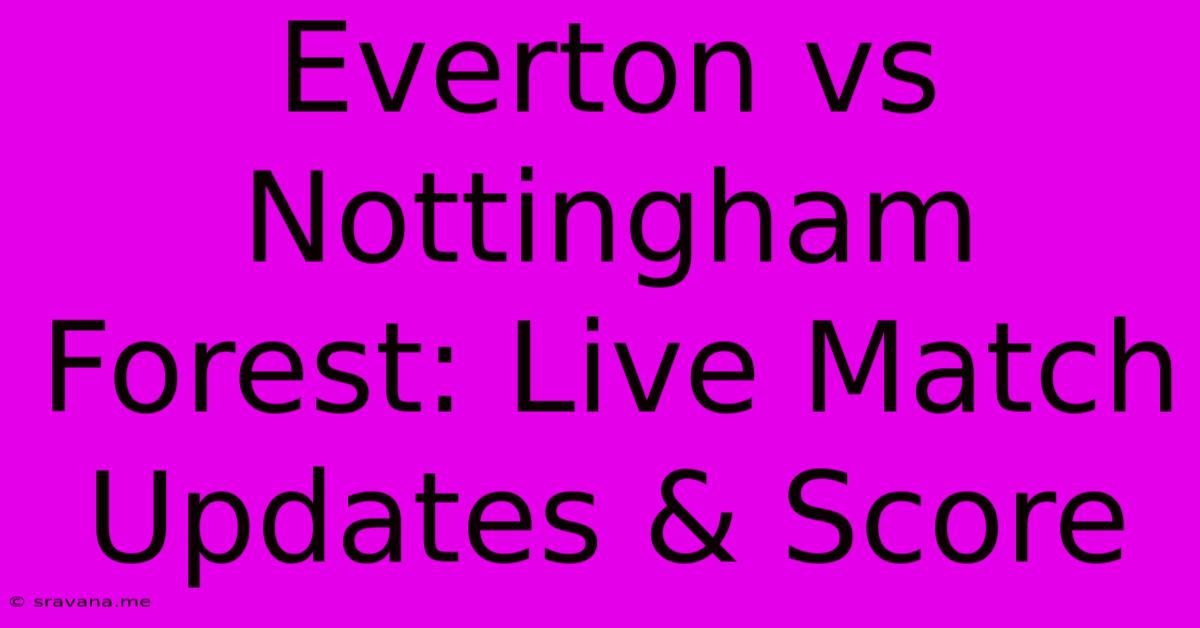 Everton Vs Nottingham Forest: Live Match Updates & Score