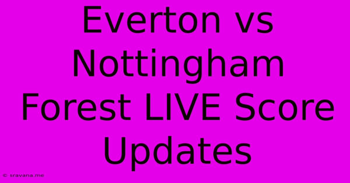 Everton Vs Nottingham Forest LIVE Score Updates