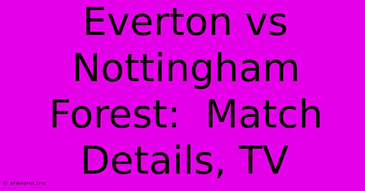 Everton Vs Nottingham Forest:  Match Details, TV