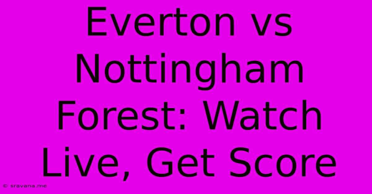 Everton Vs Nottingham Forest: Watch Live, Get Score