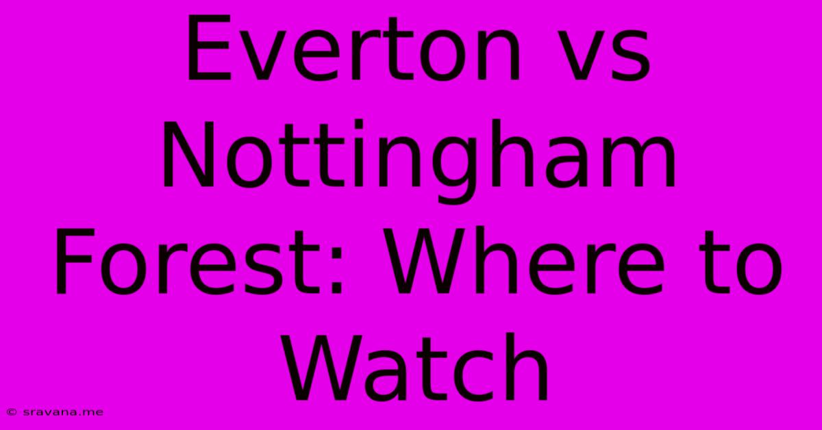 Everton Vs Nottingham Forest: Where To Watch