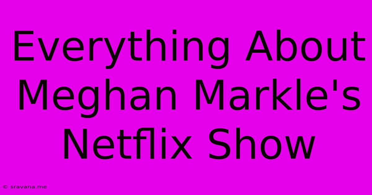 Everything About Meghan Markle's Netflix Show