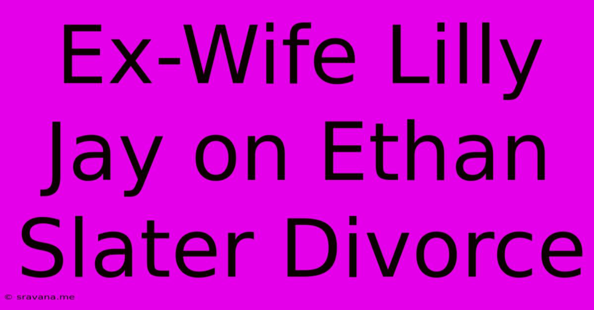 Ex-Wife Lilly Jay On Ethan Slater Divorce