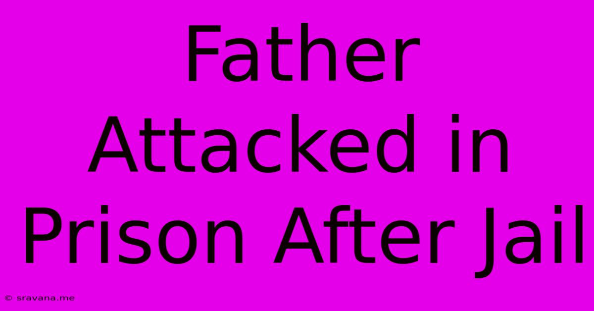 Father Attacked In Prison After Jail