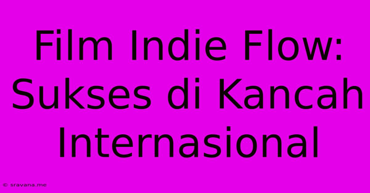 Film Indie Flow:  Sukses Di Kancah Internasional