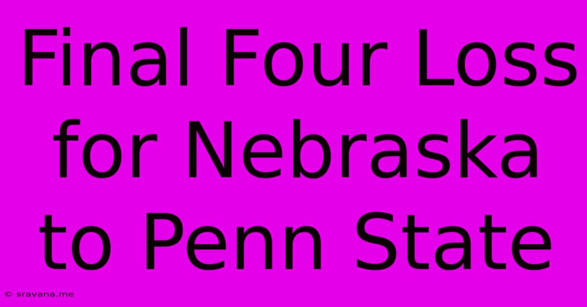 Final Four Loss For Nebraska To Penn State