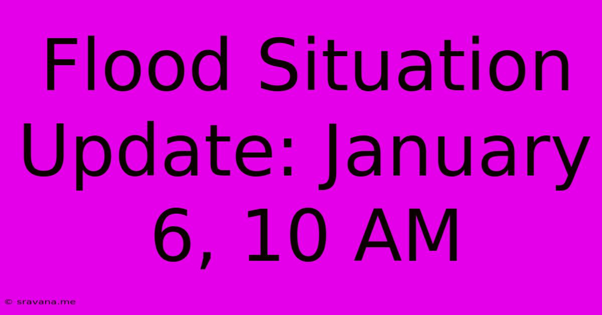 Flood Situation Update: January 6, 10 AM