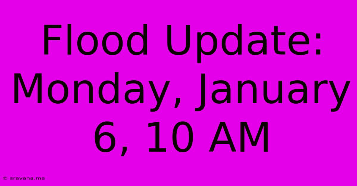 Flood Update: Monday, January 6, 10 AM