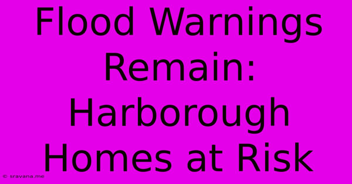 Flood Warnings Remain: Harborough Homes At Risk