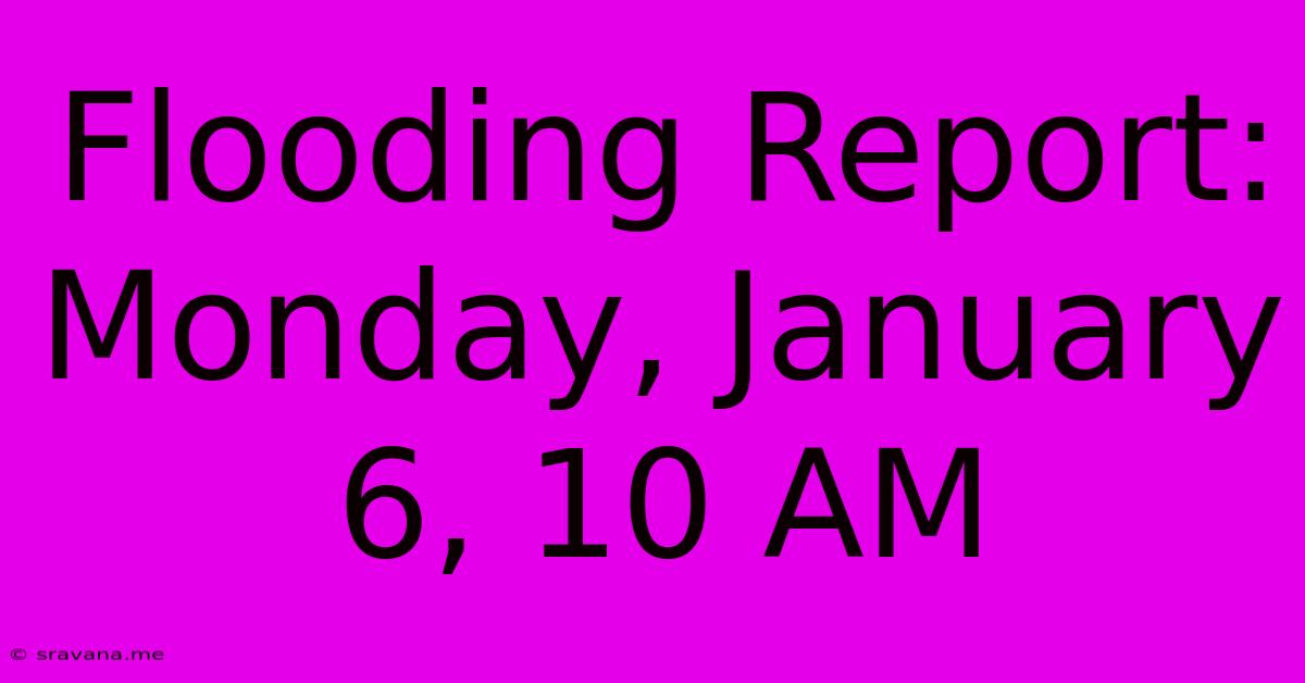 Flooding Report: Monday, January 6, 10 AM