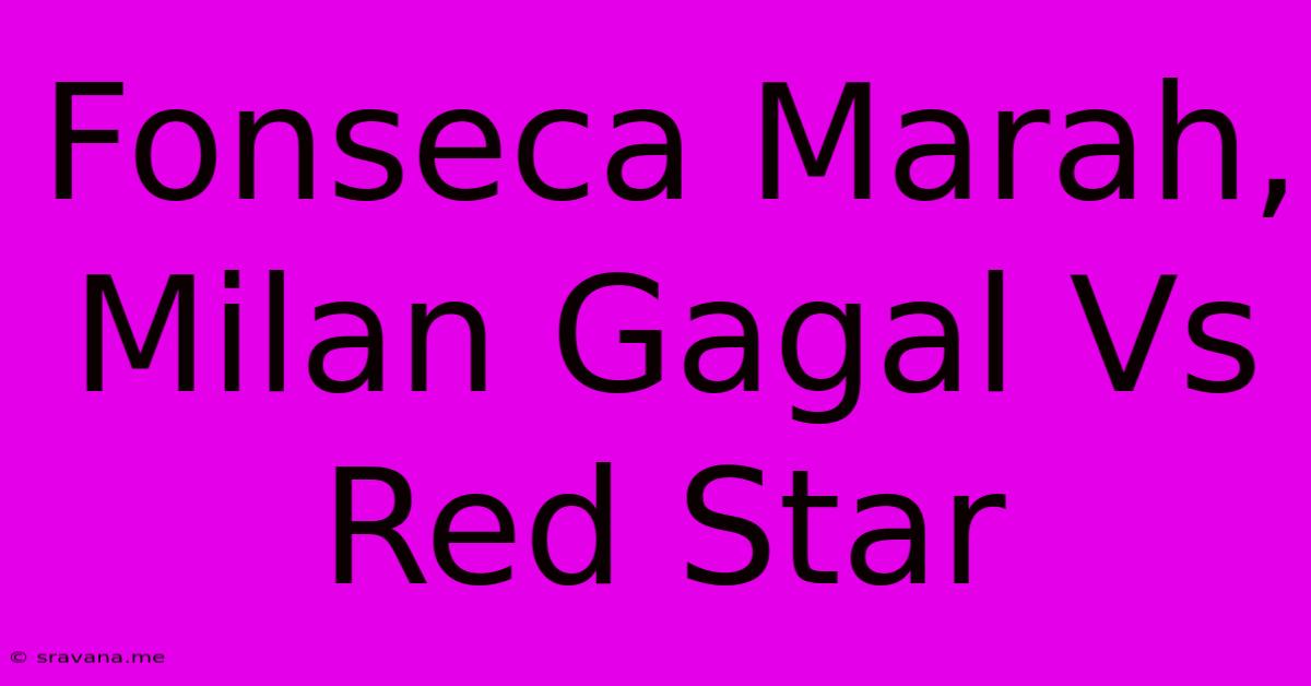 Fonseca Marah, Milan Gagal Vs Red Star