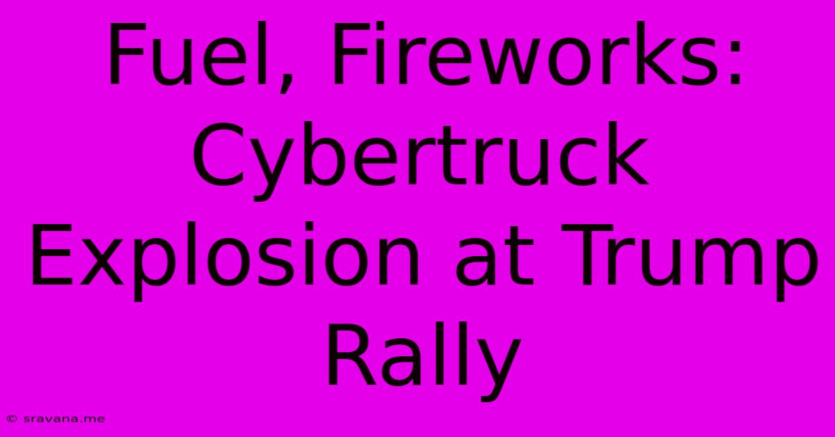 Fuel, Fireworks: Cybertruck Explosion At Trump Rally