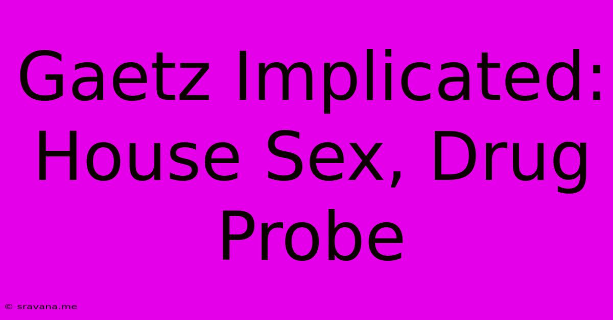 Gaetz Implicated: House Sex, Drug Probe