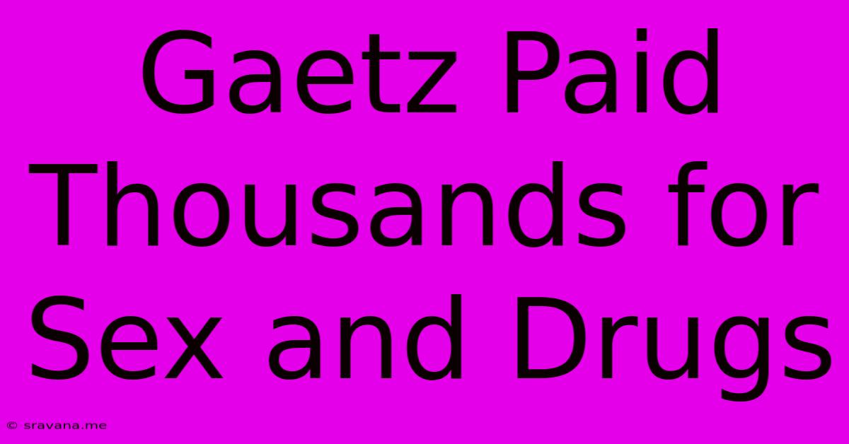 Gaetz Paid Thousands For Sex And Drugs