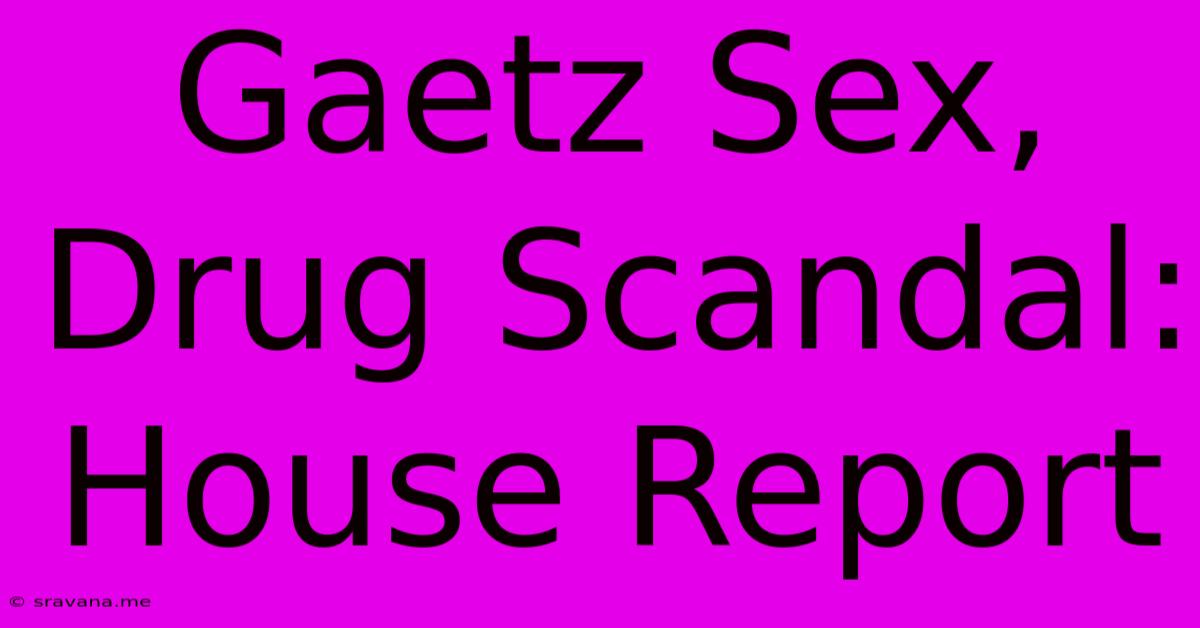 Gaetz Sex, Drug Scandal: House Report