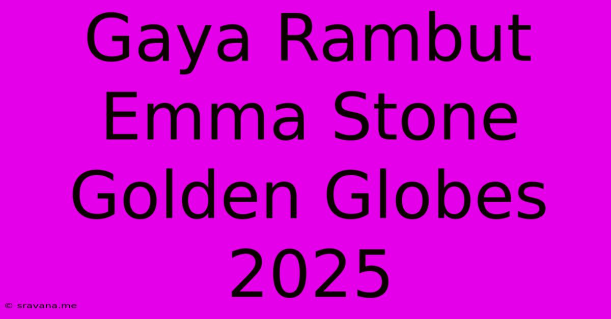 Gaya Rambut Emma Stone Golden Globes 2025