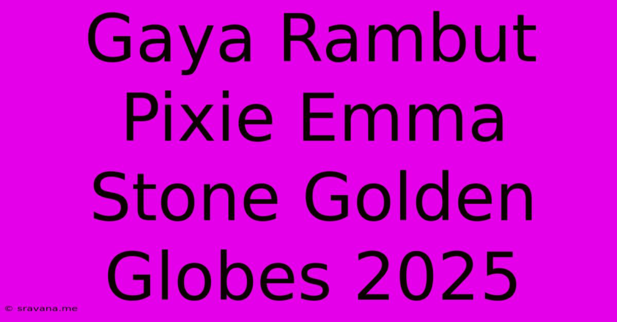 Gaya Rambut Pixie Emma Stone Golden Globes 2025