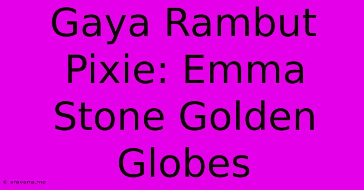 Gaya Rambut Pixie: Emma Stone Golden Globes