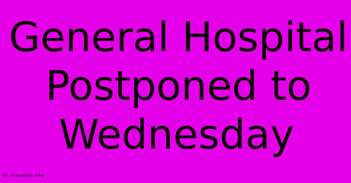 General Hospital Postponed To Wednesday