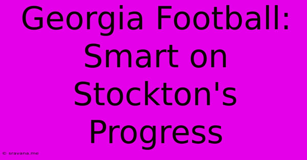 Georgia Football: Smart On Stockton's Progress