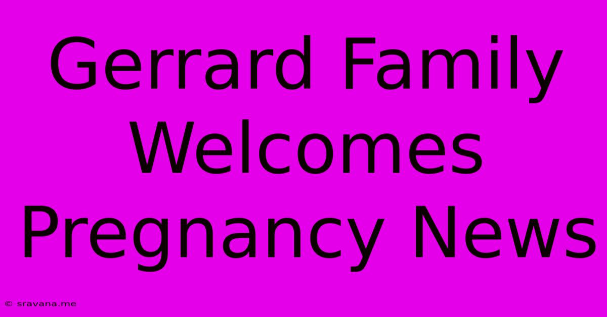 Gerrard Family Welcomes Pregnancy News