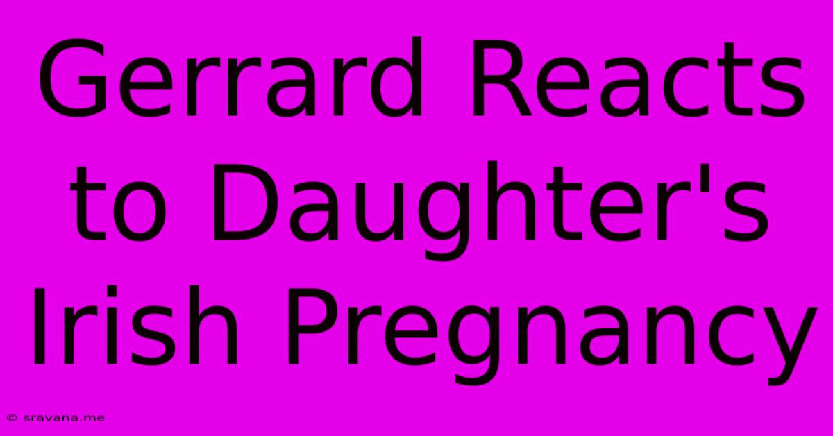 Gerrard Reacts To Daughter's Irish Pregnancy