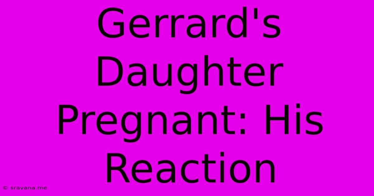 Gerrard's Daughter Pregnant: His Reaction