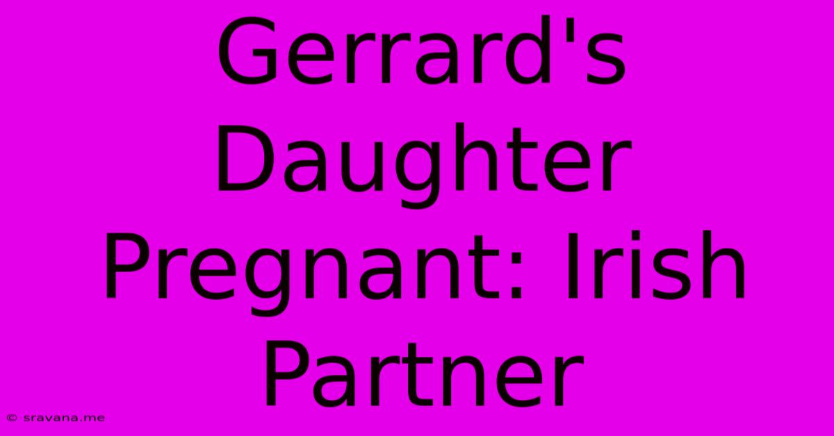 Gerrard's Daughter Pregnant: Irish Partner