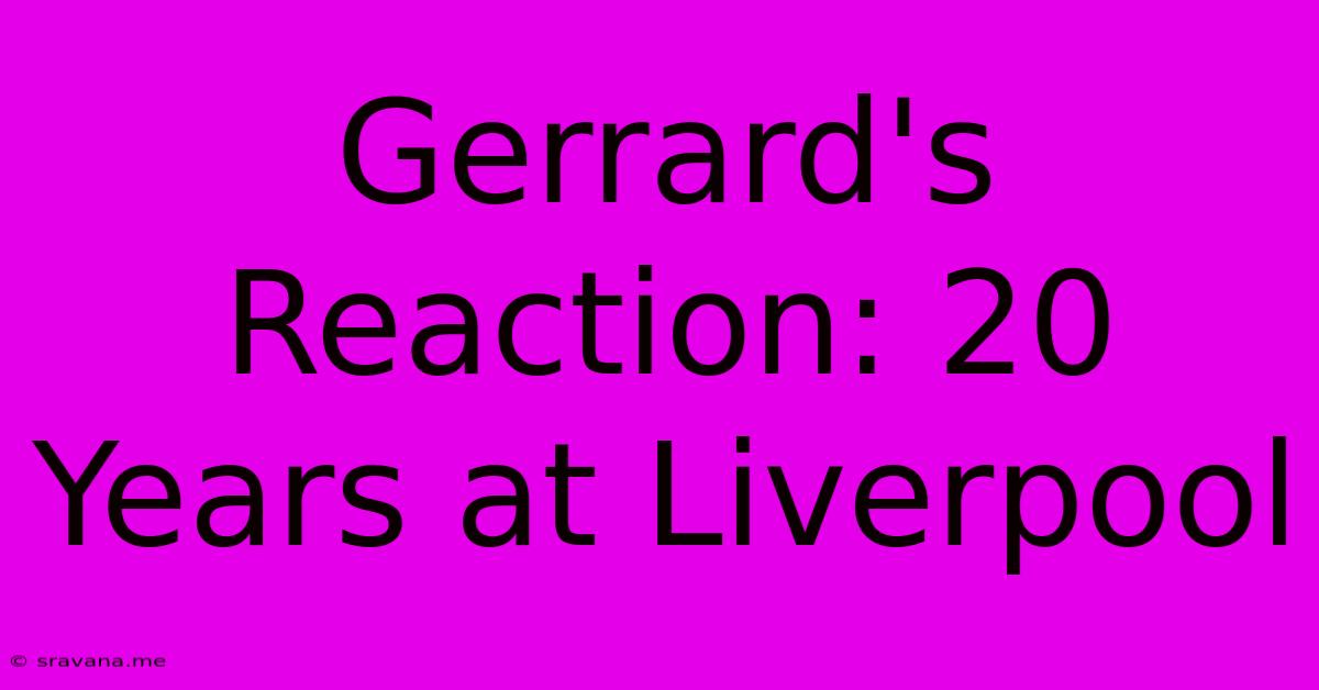 Gerrard's Reaction: 20 Years At Liverpool