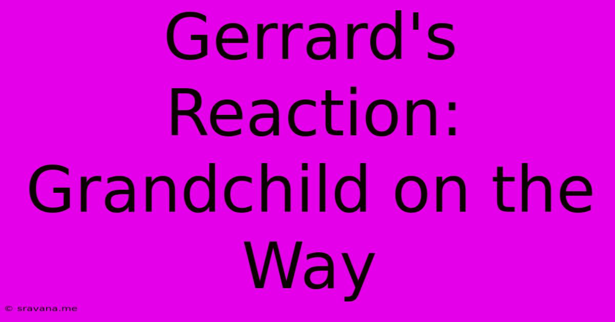 Gerrard's Reaction: Grandchild On The Way