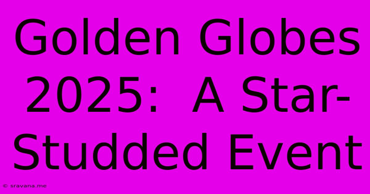 Golden Globes 2025:  A Star-Studded Event