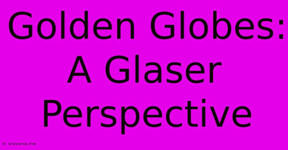 Golden Globes: A Glaser Perspective