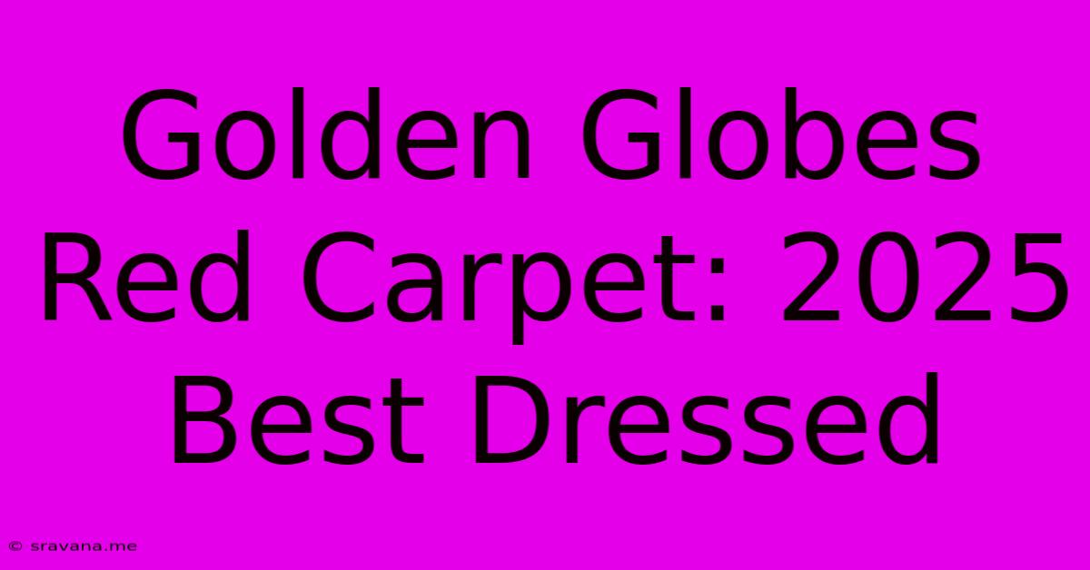 Golden Globes Red Carpet: 2025 Best Dressed